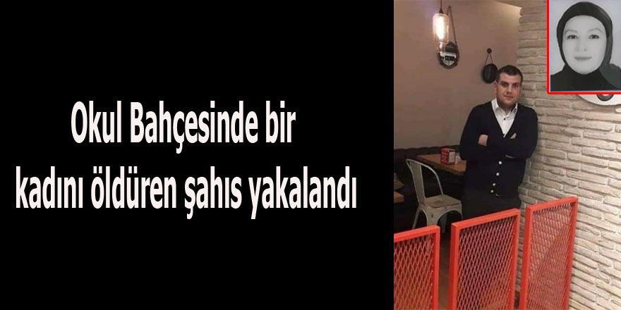 Okul Bahçesinde bir kadını öldüren şahıs yakalandı