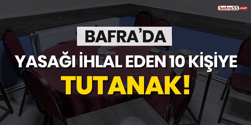 Bafra'da yasağı ihlal eden 10 kişiye tutanak!