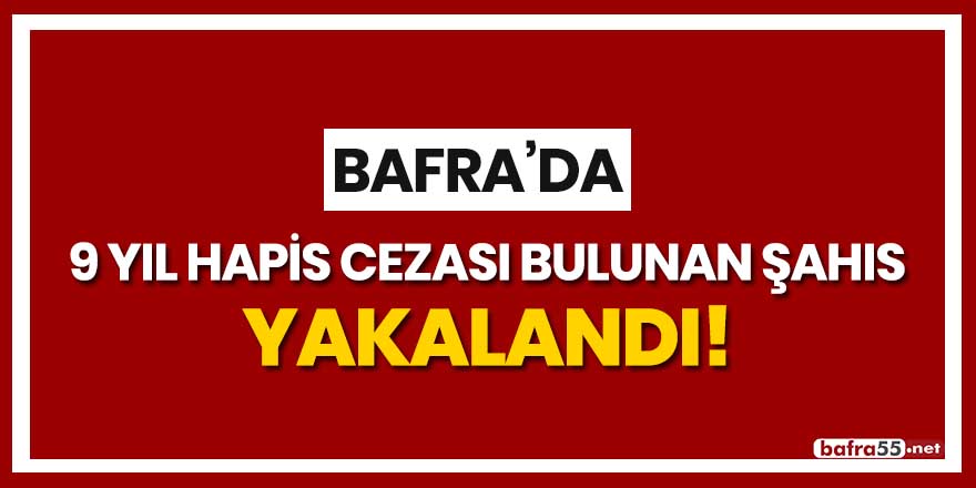 Bafra'da 9 yıl hapis cezası bulunan şahıs yakalandı!