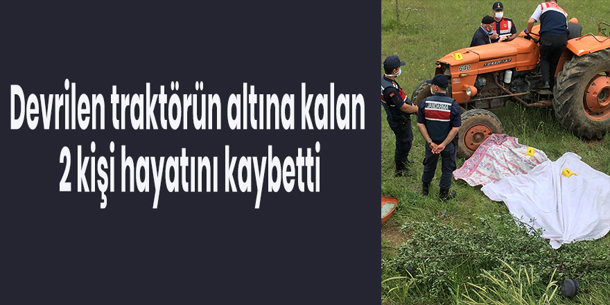 Devrilen traktörün altına kalan 2 kişi hayatını kaybetti