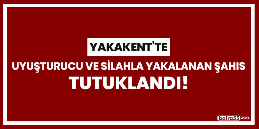 Yakakent'te yuşturucu ve silahla yakalanan şahıs tutuklandı