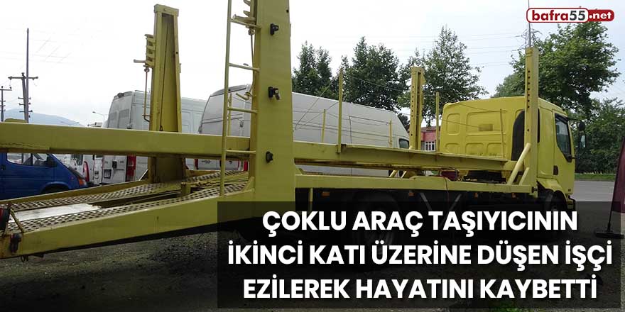 Çoklu araç taşıyıcının ikinci katı üzerine düşen işçi ezilerek hayatını kaybetti!