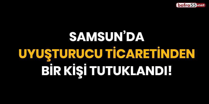 Samsun'da uyuşturucu ticaretinden bir kişi tutuklandı