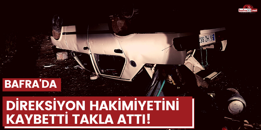 Bafra'da otomobil direksiyon hakimiyetini kaybetti takla attı!