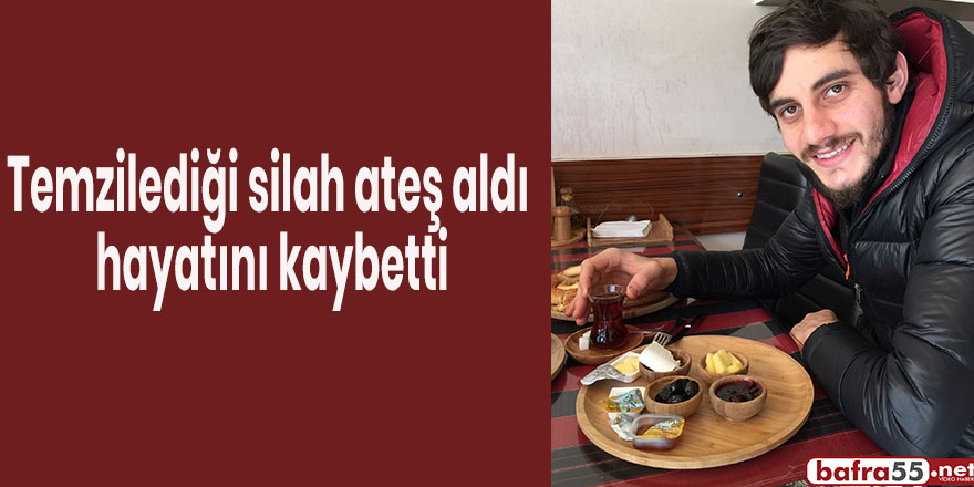 Temzilediği silah ateş aldı hayatını kaybetti