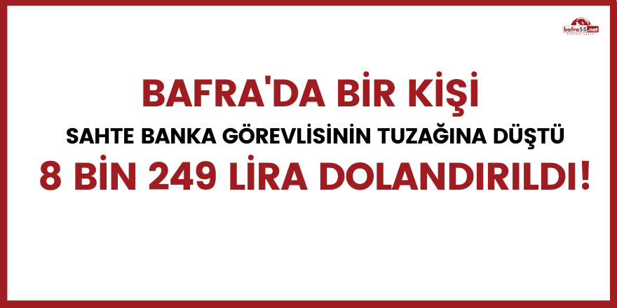 Bafra'da bir kişi sahte banka görevlisinin tuzağına düştü. 8 bin 249 lira dolandırıldı!