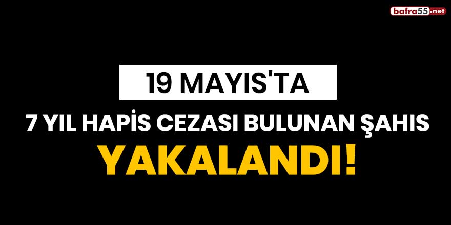 19 Mayıs'ta 7 yıl hapis cezası bulunan şahıs yakalandı!