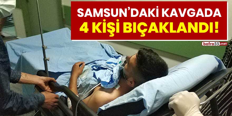 Samsun'daki kavgada 4 kişi bıçaklandı!