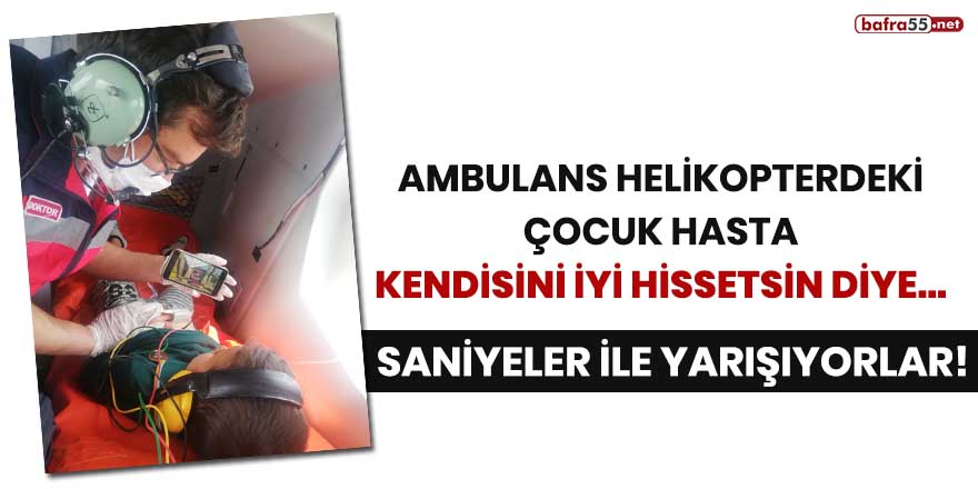 Ambulans helikopterdeki çocuk hasta kendisini iyi hissetsin diye...