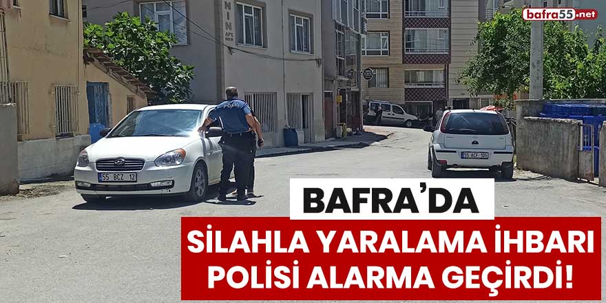 Bafra'da silahla yaralama ihbarı polisi alarma geçirdi