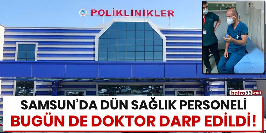 Samsun'da dün sağlık personeli bugün de doktor darp edildi