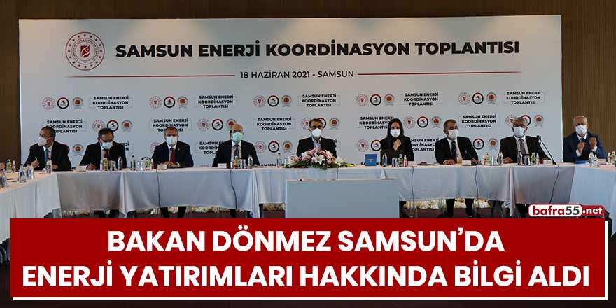 Bakan Dönmez Samsun'da, enerji yatırımları hakkında bilgi aldı