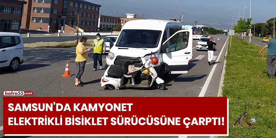 Samsun'da kamyonet elektrikli bisiklet sürücüsüne çarptı!