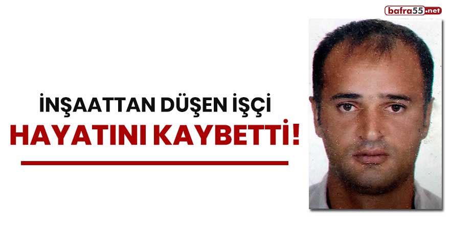 İnşaattan düşen işçi hayatını kaybetti!