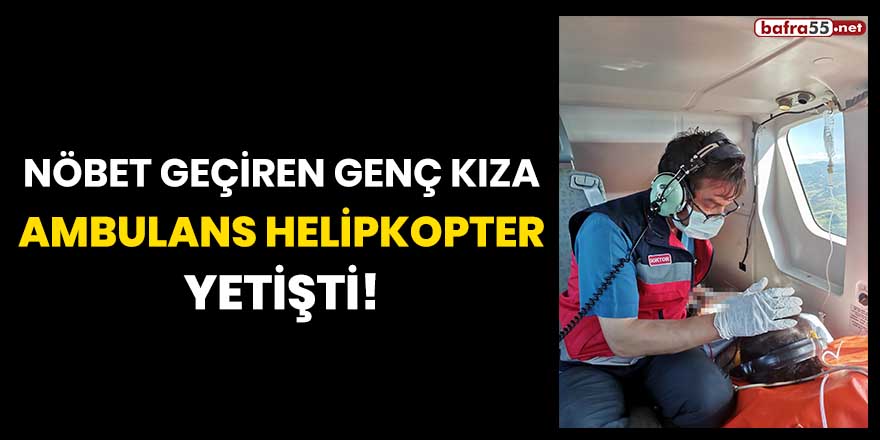 Nöbet geçiren genç kıza ambulans helikopter yetişti!