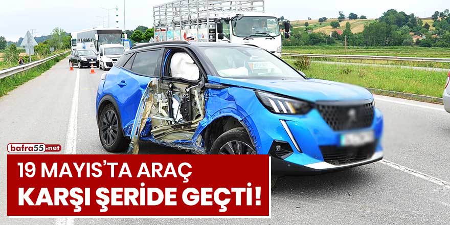 19 Mayıs'ta araç karşı şeride geçti!