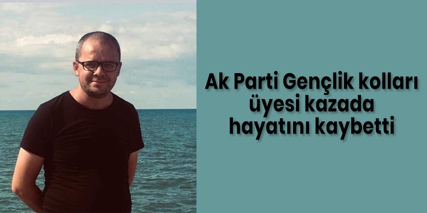 Ak Parti Gençlik kolları üyesi kazada hayatını kaybetti