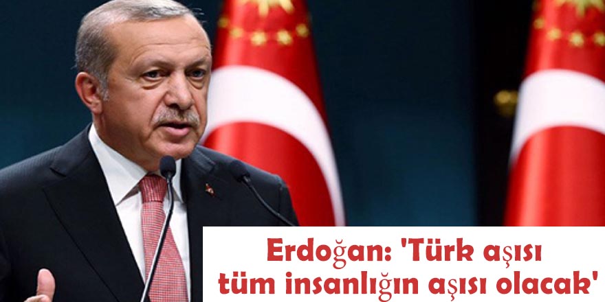 Erdoğan: 'Türk aşısı tüm insanlığın aşısı olacak'