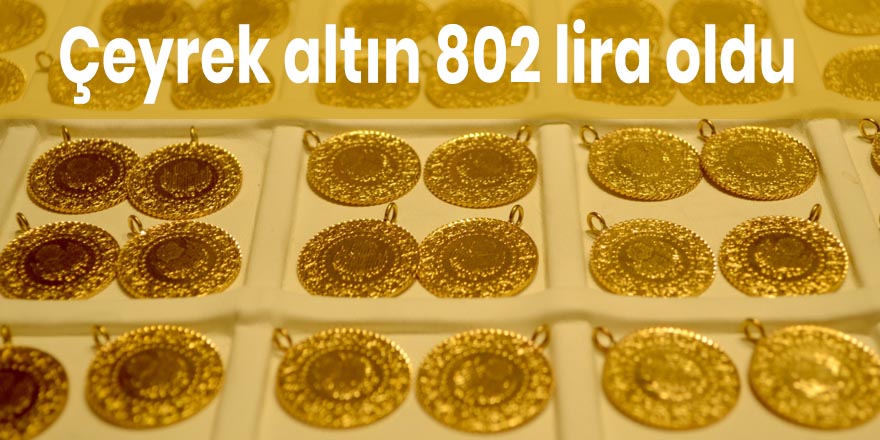 Çeyrek altın 802 lira oldu