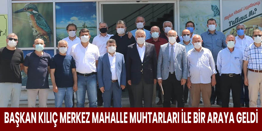 BAŞKAN KILIÇ MERKEZ MAHALLE MUHTARLARI İLE BİR ARAYA GELDİ