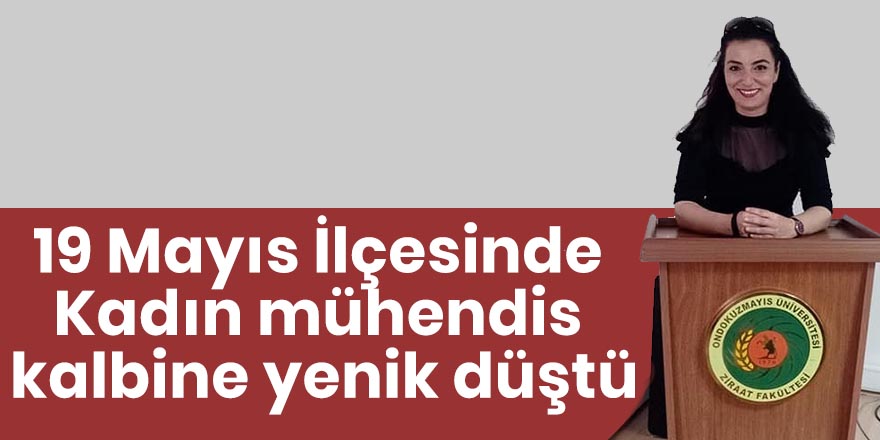 19 Mayıs İlçesinde Kadın mühendis kalbine yenik düştü