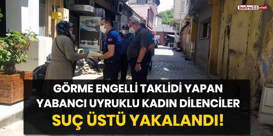 Görme engelli taklidi yapan yabancı uyruklu kadın dilenciler suç üstü yakalandı