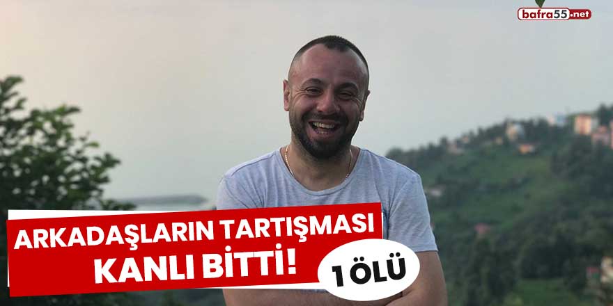 Arkadaşların tartışması kanlı bitti! 1 ölü