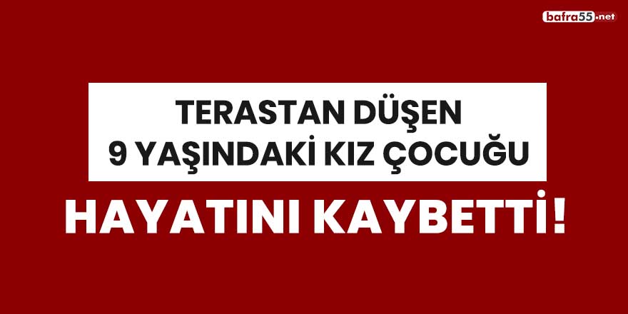 Terastan düşen 9 yaşındaki kız çocuğu hayatını kaybetti!