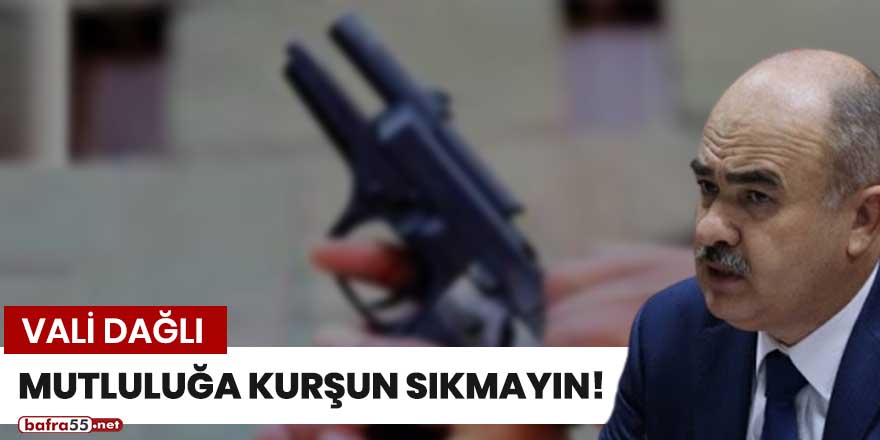 Vali Dağlı: "Mutluluğa kurşun sıkmayın!"