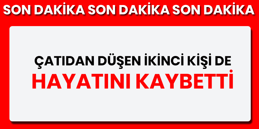 Çatıdan düşen ikinci kişi de hayatını kaybetti