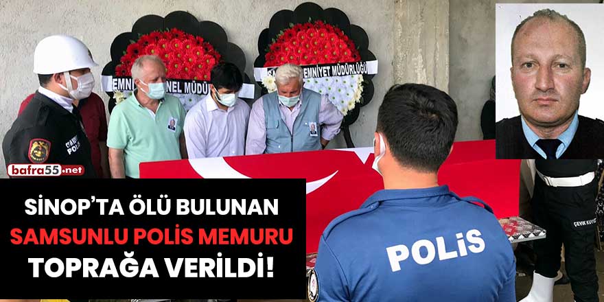 Sinop'ta ölü bulunan Samsunlu polis memuru toprağa verildi!