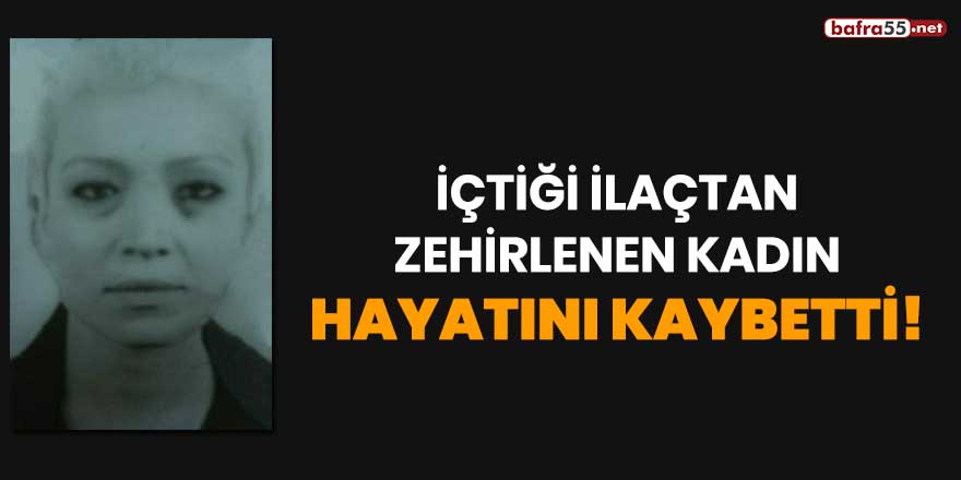 İçtiği ilaçtan zehirlenen kadın hayatını kaybetti!