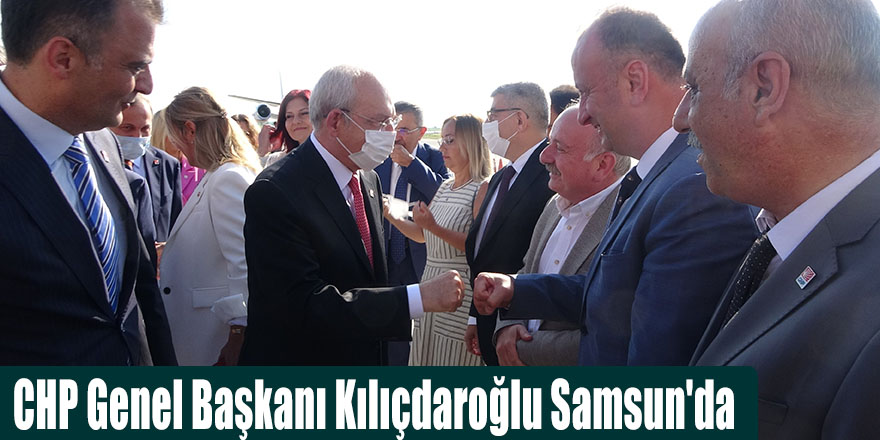 CHP Genel Başkanı Kılıçdaroğlu Samsun'da