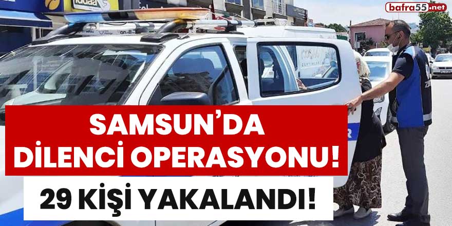 Samsun'daki dilenci operasyonunda 29 kişi yakalandı!