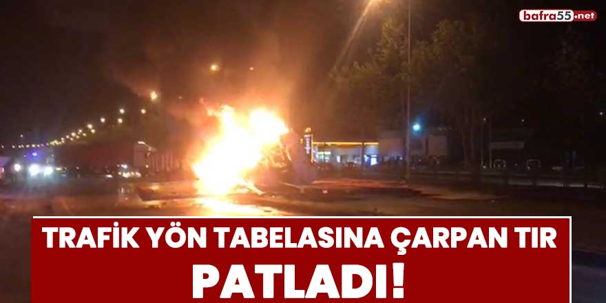 Trafik yön tabelasına çarpan tır patladı!