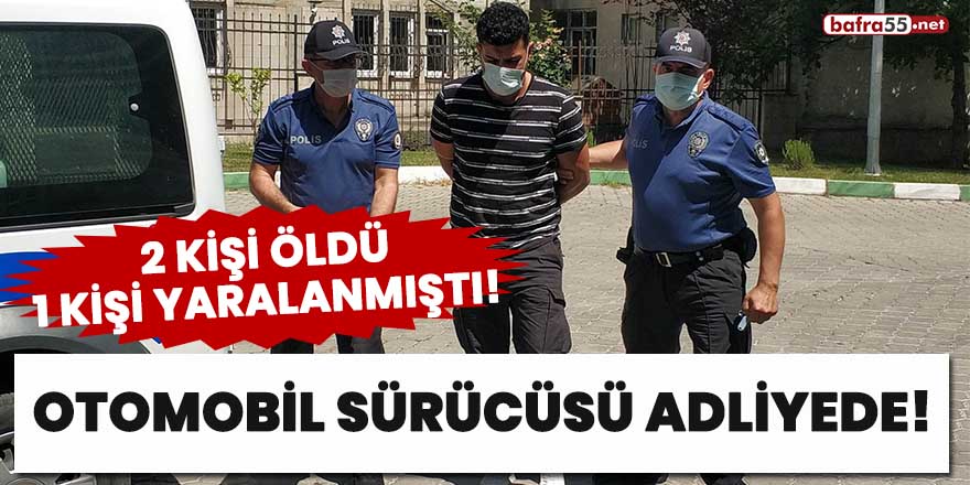 2 kişi öldü, 1 kişi yaralanmıştı! Otomobil sürücüsü adliyede!