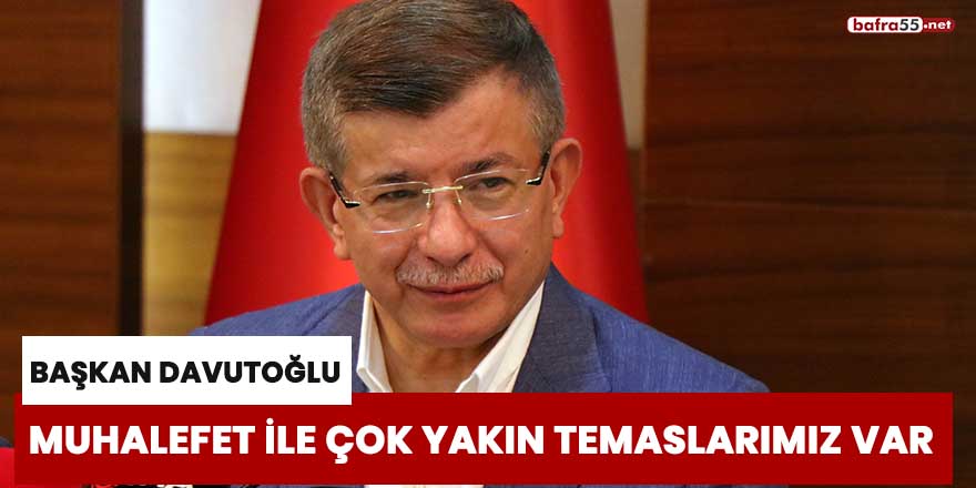 Başkan Davutoğlu: "Muhalefet ile çok yakın temaslarımız var"
