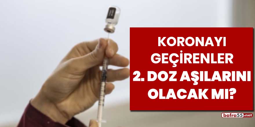 Koronayı geçirenler ikinci doz aşılarını olacak mı?