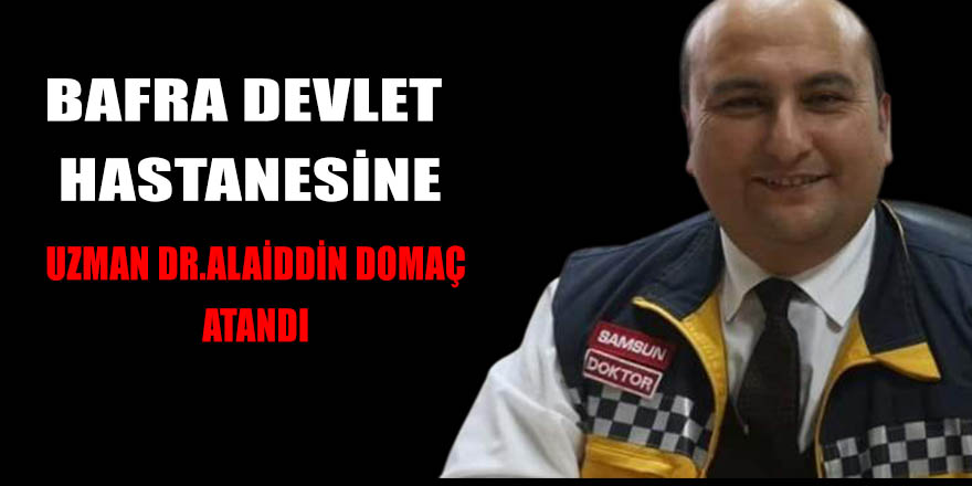 UZMAN DR.ALAİDDİN DOMAÇ BAFRA DEVLET HASTANESİ BAŞHEKİMLİĞİNE ATANDI