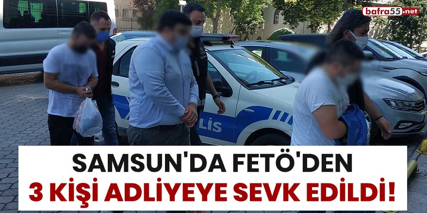 Samsun'da FETÖ'den 3 kişi adliyeye sevk edildi!