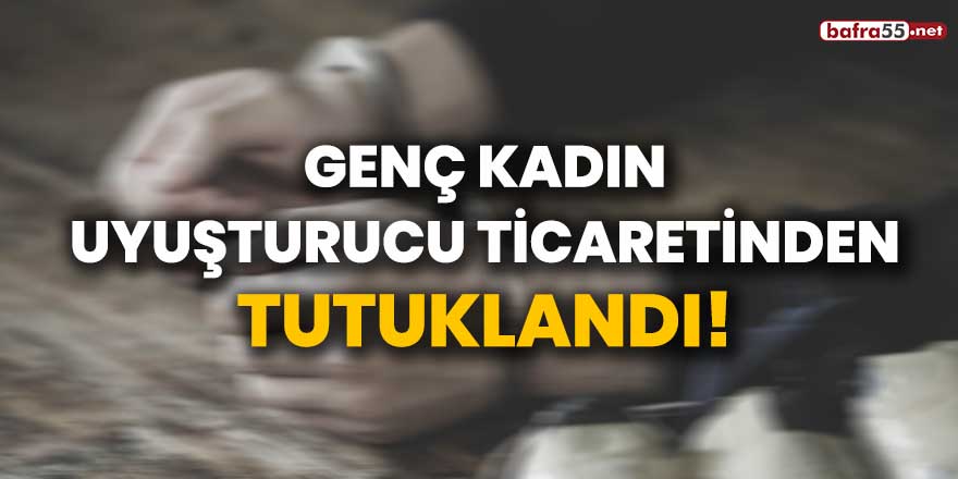 Genç kadın uyuşturucu ticaretinden tutuklandı!