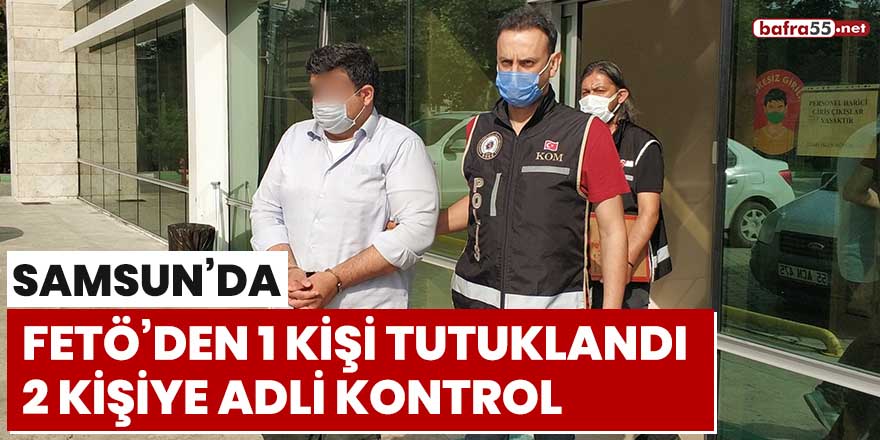 Samsun'da FETÖ'den 1 kişi tutuklandı, 2 kişiye adli kontrol