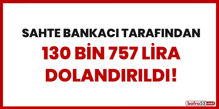 Sahte bankacı tarafından 130 bin 757 lira dolandırıldı!
