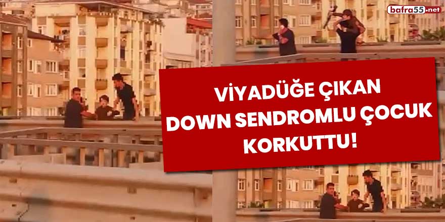 Viyadüğe çıkan down sendromlu çocuk korkuttu!