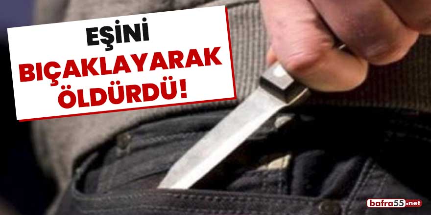 Eşini bıçaklayarak öldürdü!