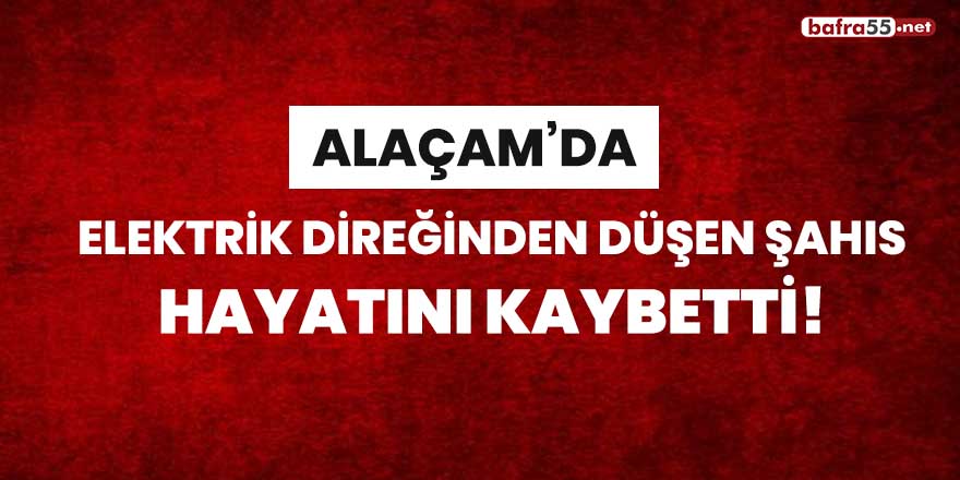 Alaçam'da elektrik direğinden düşen şahıs hayatını kaybetti!