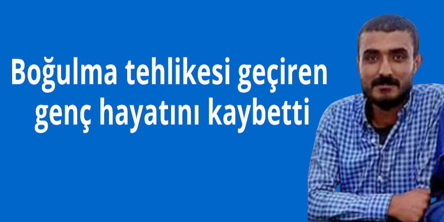 Boğulma tehlikesi geçiren genç hayatını kaybetti