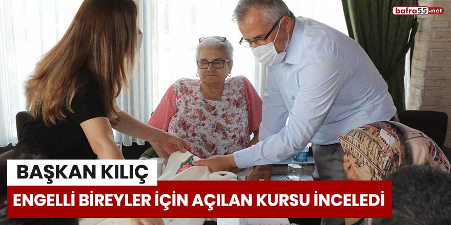 Başkan Kılıç engelli bireyler için açılan kursu inceledi