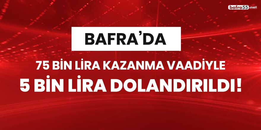 Bafra'da 75 bin lira kazanma vaadiyle 5 bin lira dolandırıldı!