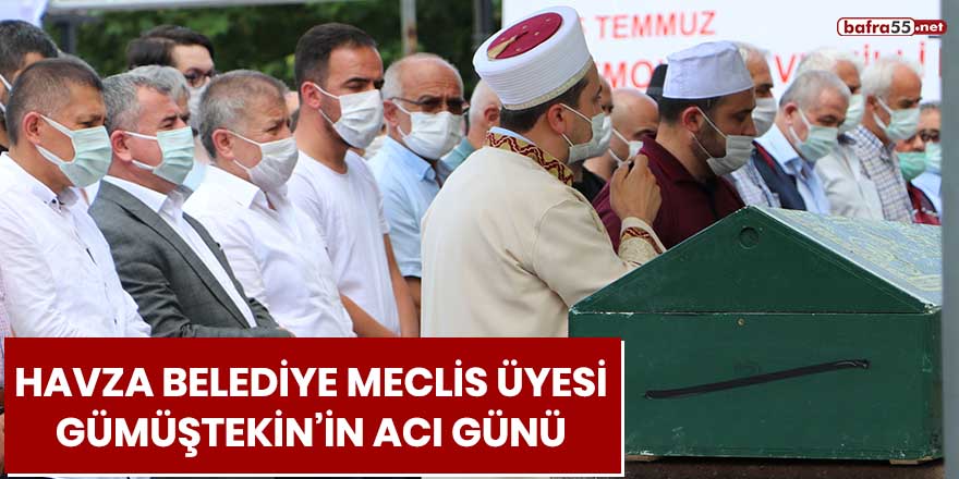 Havza Belediye Meclis Üyesi Gümüştekin'in acı günü